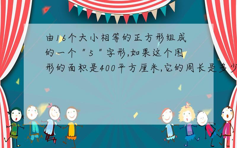 由16个大小相等的正方形组成的一个＂5＂字形,如果这个图形的面积是400平方厘米,它的周长是多少?