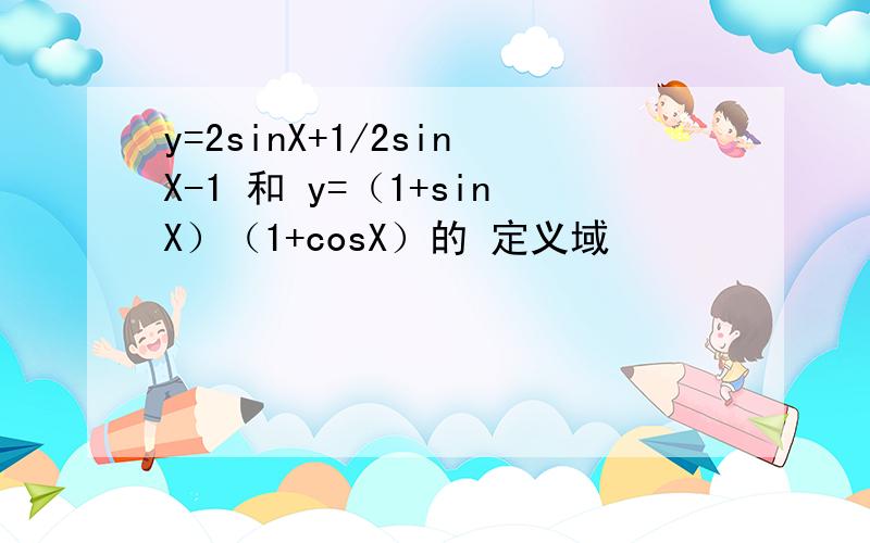 y=2sinX+1/2sinX-1 和 y=（1+sinX）（1+cosX）的 定义域