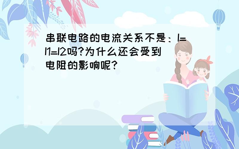 串联电路的电流关系不是：I=I1=I2吗?为什么还会受到电阻的影响呢?