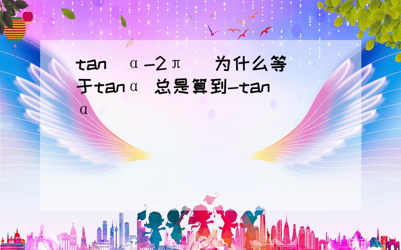 tan[α-2π] 为什么等于tanα 总是算到-tanα