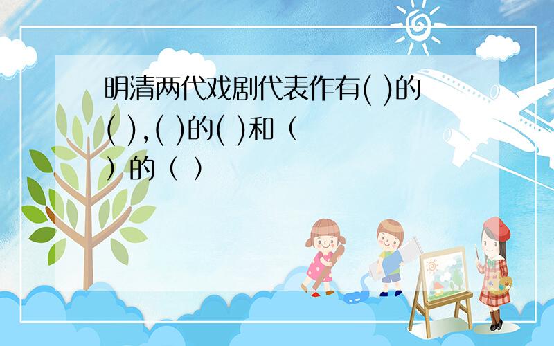 明清两代戏剧代表作有( )的( ),( )的( )和（ ）的（ ）