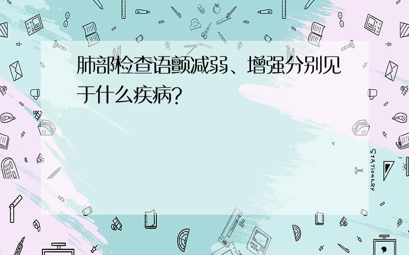 肺部检查语颤减弱、增强分别见于什么疾病?