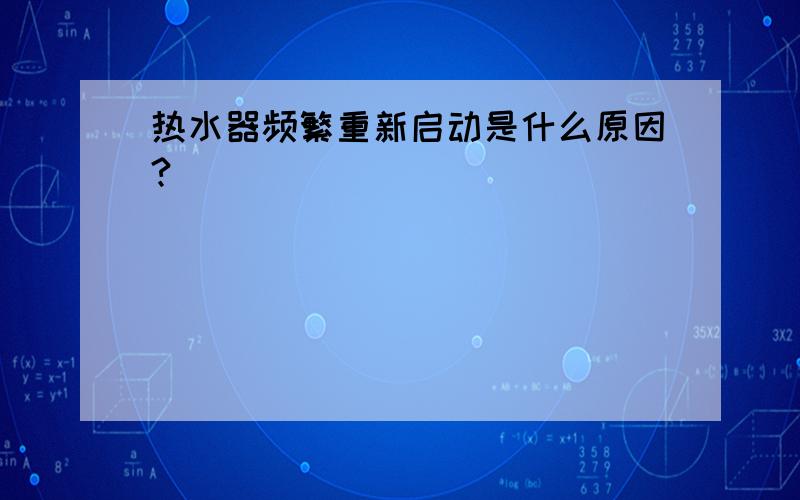 热水器频繁重新启动是什么原因?