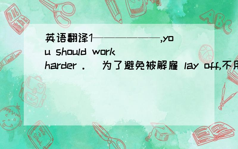 英语翻译1——————,you should work harder . (为了避免被解雇 lay off,不用in o