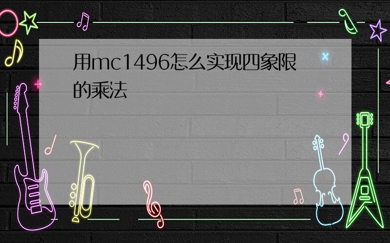 用mc1496怎么实现四象限的乘法