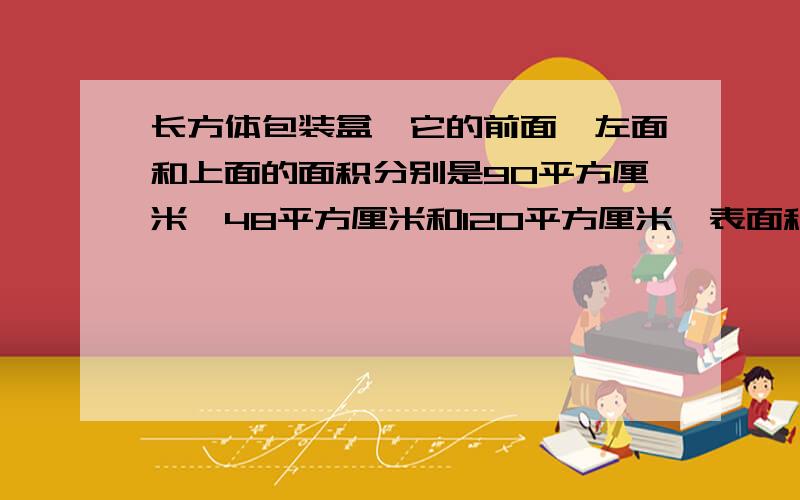 长方体包装盒,它的前面、左面和上面的面积分别是90平方厘米、48平方厘米和120平方厘米,表面积是多少?