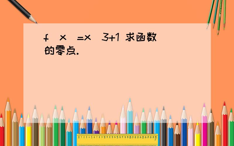 f(x)=x^3+1 求函数的零点.