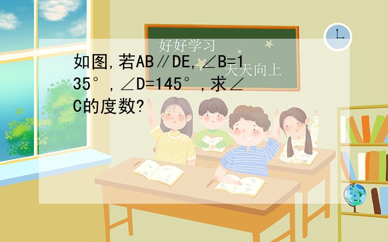 如图,若AB∥DE,∠B=135°,∠D=145°,求∠C的度数?