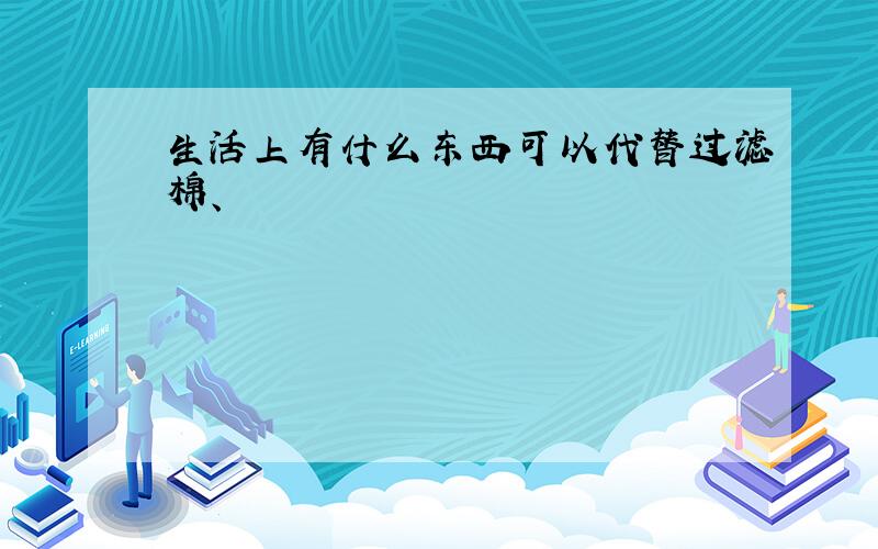 生活上有什么东西可以代替过滤棉、