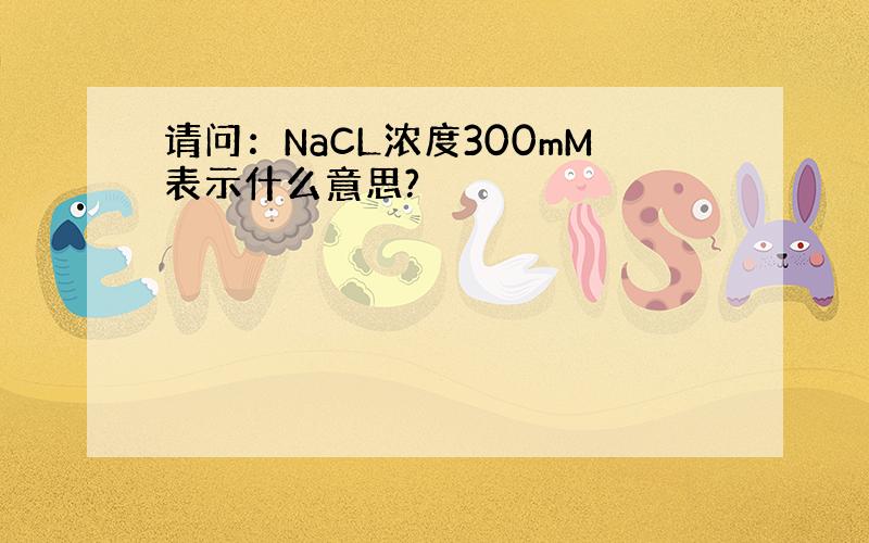 请问：NaCL浓度300mM表示什么意思?