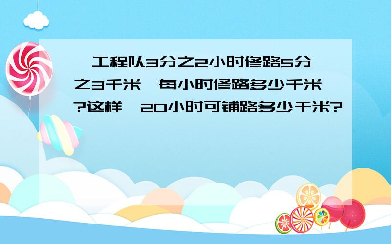 一工程队3分之2小时修路5分之3千米,每小时修路多少千米?这样,20小时可铺路多少千米?