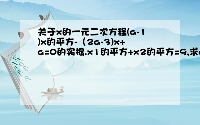 关于x的一元二次方程(a-1)x的平方-（2a-3)x+a=0的实根.x1的平方+x2的平方=9,求a?