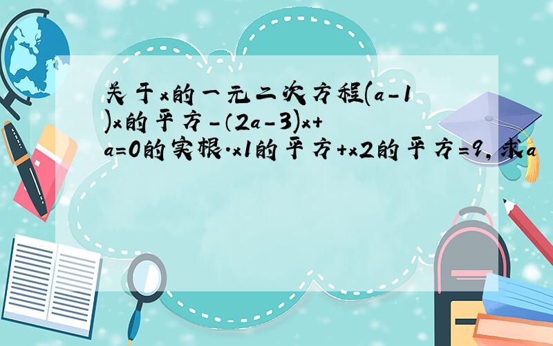 关于x的一元二次方程(a-1)x的平方-（2a-3)x+a=0的实根.x1的平方+x2的平方=9,求a