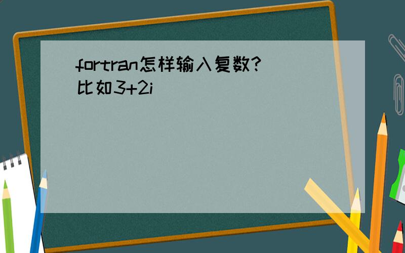 fortran怎样输入复数?比如3+2i