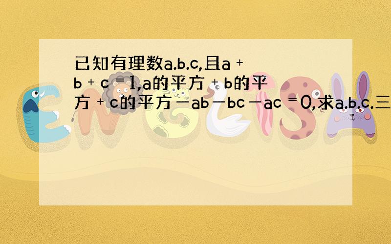 已知有理数a.b.c,且a﹢b﹢c﹦1,a的平方﹢b的平方﹢c的平方―ab―bc―ac﹦0,求a.b.c.三者之间的关系