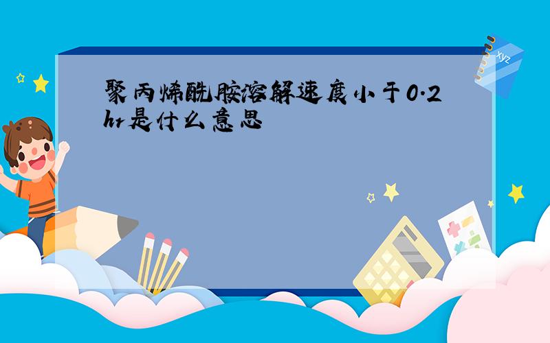 聚丙烯酰胺溶解速度小于0.2hr是什么意思