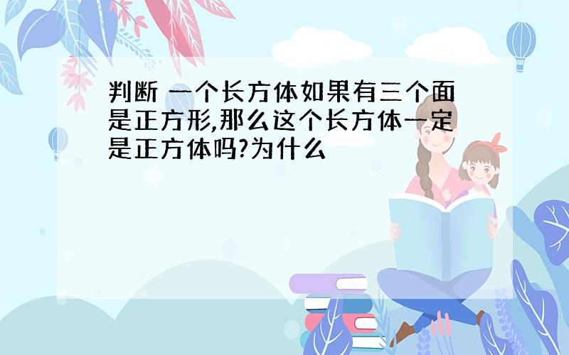 判断 一个长方体如果有三个面是正方形,那么这个长方体一定是正方体吗?为什么