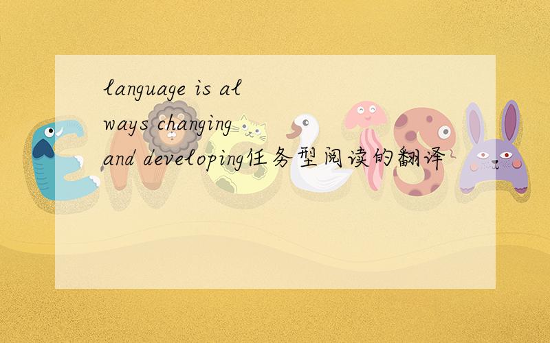 language is always changing and developing任务型阅读的翻译