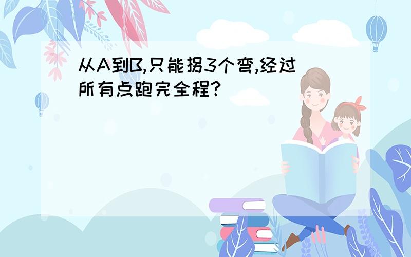 从A到B,只能拐3个弯,经过所有点跑完全程?