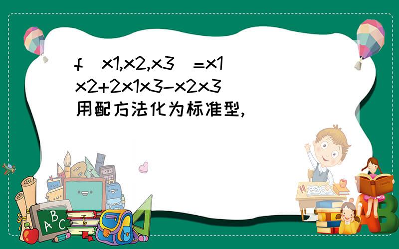 f(x1,x2,x3)=x1x2+2x1x3-x2x3 用配方法化为标准型,