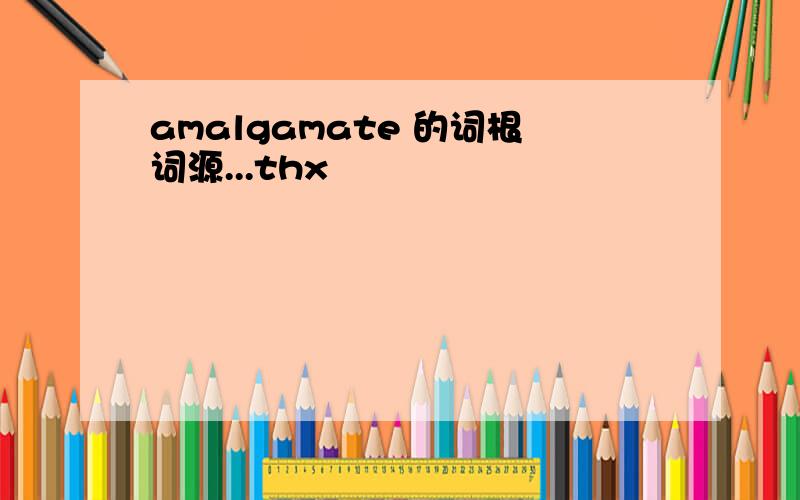 amalgamate 的词根词源...thx