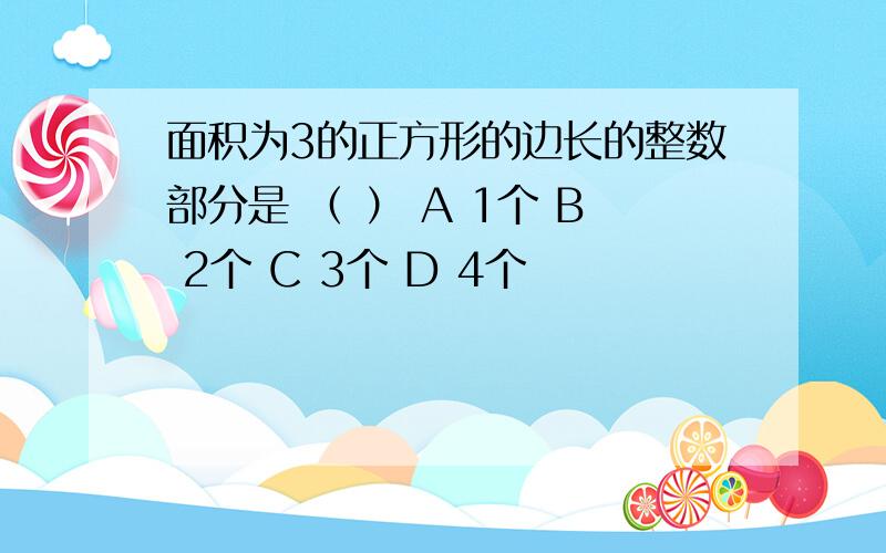 面积为3的正方形的边长的整数部分是 （ ） A 1个 B 2个 C 3个 D 4个