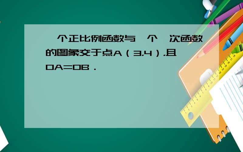 一个正比例函数与一个一次函数的图象交于点A（3，4），且OA=OB．