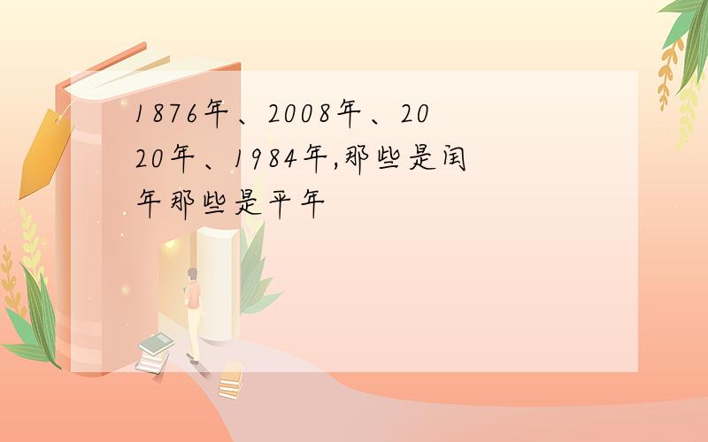 1876年、2008年、2020年、1984年,那些是闰年那些是平年