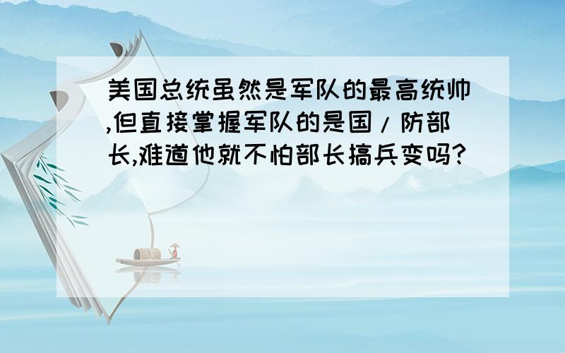 美国总统虽然是军队的最高统帅,但直接掌握军队的是国/防部长,难道他就不怕部长搞兵变吗?