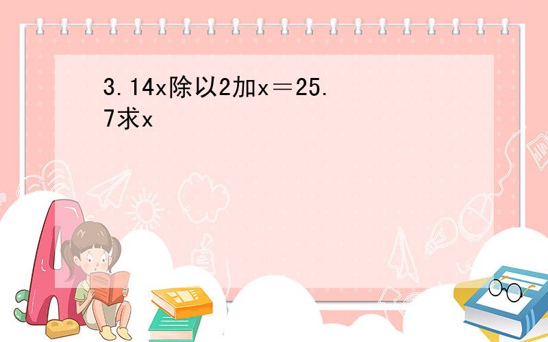 3.14x除以2加x＝25.7求x