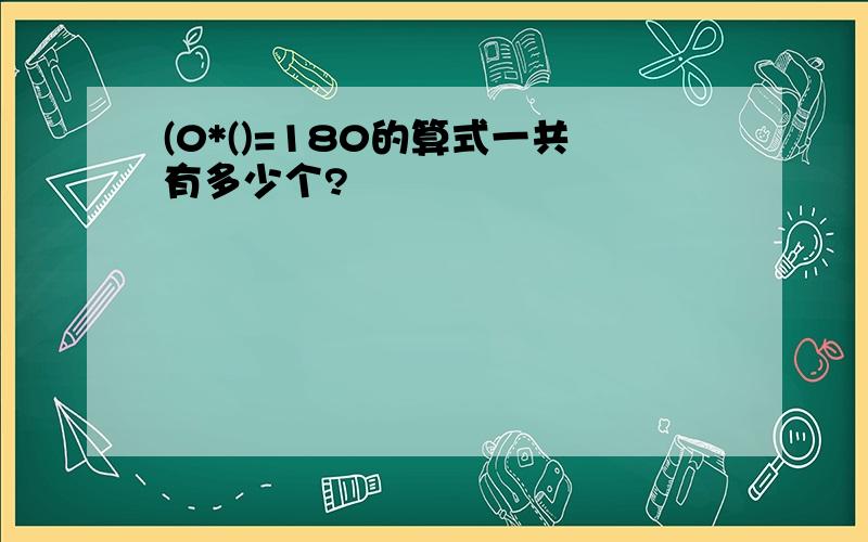 (0*()=180的算式一共有多少个?