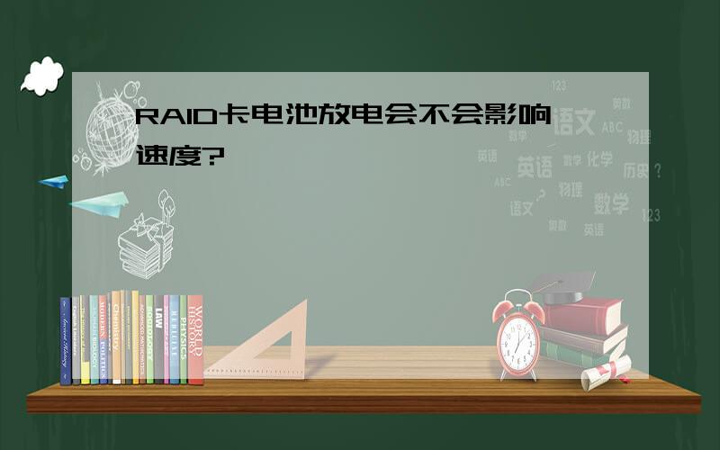 RAID卡电池放电会不会影响速度?