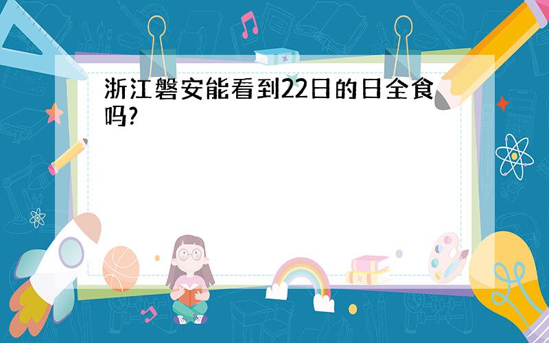 浙江磐安能看到22日的日全食吗?