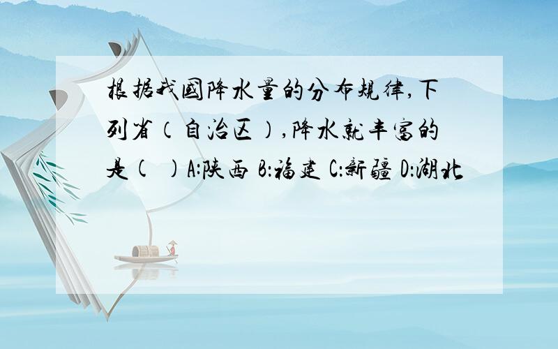 根据我国降水量的分布规律,下列省（自治区）,降水就丰富的是( )A:陕西 B：福建 C：新疆 D：湖北