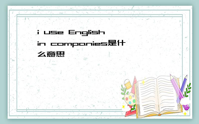 i use English in companies是什么意思