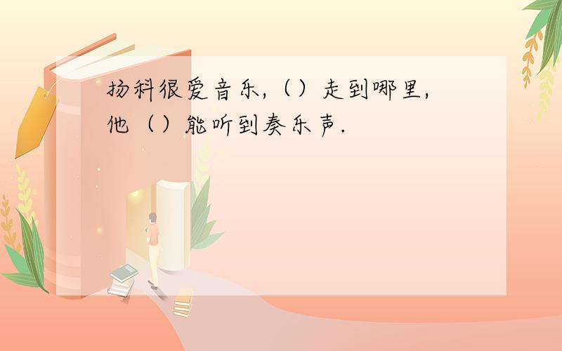 扬科很爱音乐,（）走到哪里,他（）能听到奏乐声.