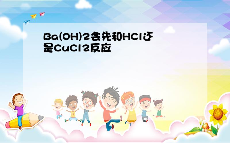 Ba(OH)2会先和HCl还是CuCl2反应