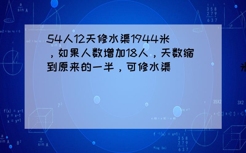 54人12天修水渠1944米，如果人数增加18人，天数缩到原来的一半，可修水渠______米．