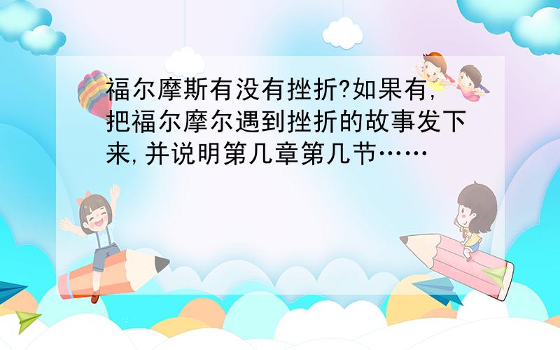 福尔摩斯有没有挫折?如果有,把福尔摩尔遇到挫折的故事发下来,并说明第几章第几节……