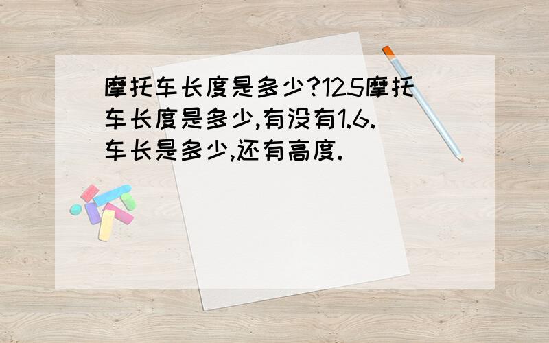 摩托车长度是多少?125摩托车长度是多少,有没有1.6.车长是多少,还有高度.