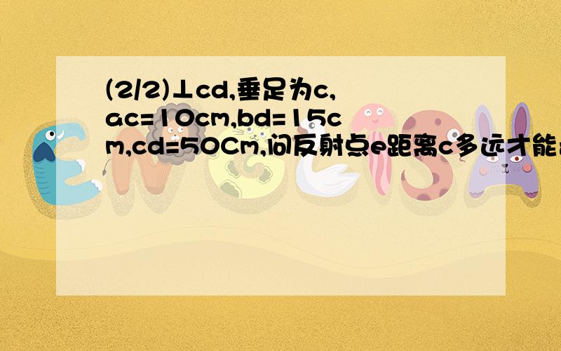 (2/2)⊥cd,垂足为c,ac=10cm,bd=15cm,cd=50Cm,问反射点e距离c多远才能击中球b.图百度有.