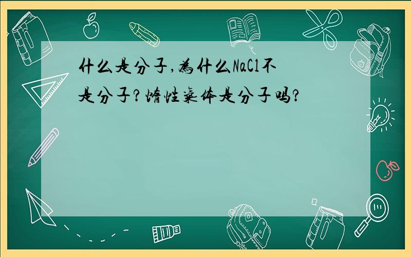 什么是分子,为什么NaCl不是分子?惰性气体是分子吗?