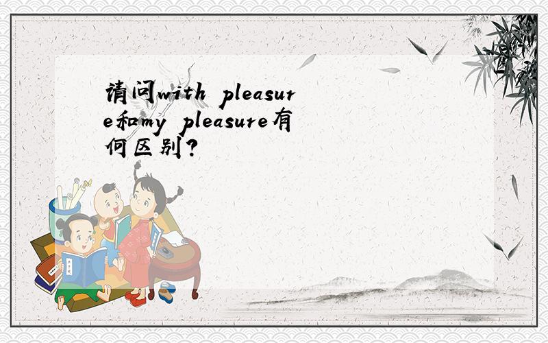 请问with pleasure和my pleasure有何区别?