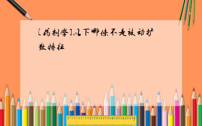 [药剂学]以下哪条不是被动扩散特征