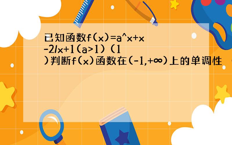 已知函数f(x)=a^x+x-2/x+1(a>1) (1)判断f(x)函数在(-1,+∞)上的单调性 （2）函数有负值零