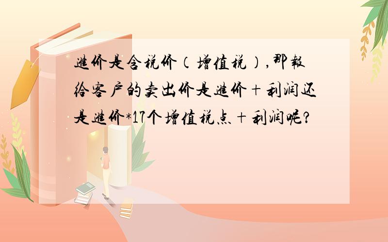 进价是含税价（增值税）,那报给客户的卖出价是进价+利润还是进价*17个增值税点+利润呢?