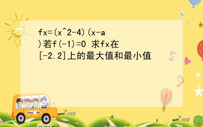 fx=(x^2-4)(x-a)若f(-1)=0 求fx在[-2.2]上的最大值和最小值