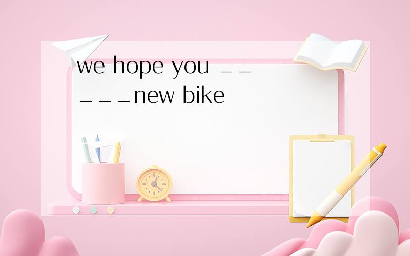 we hope you _____new bike