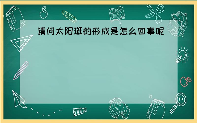 请问太阳斑的形成是怎么回事呢