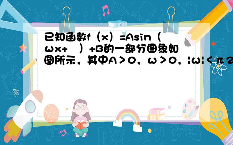 已知函数f（x）=Asin（ωx+ϕ）+B的一部分图象如图所示，其中A＞0，ω＞0，|ω|＜π2